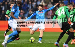 巴西总统希望恢复足球比赛(巴西总统希望恢复足球比赛)