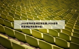 2026世界杯亚洲区预选赛(2026世界杯亚洲区预选赛分组)