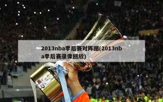 2013nba季后赛对阵图(2013nba季后赛录像回放)