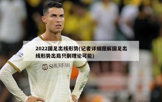2022国足出线形势(记者详细图解国足出线形势出局只剩理论可能)