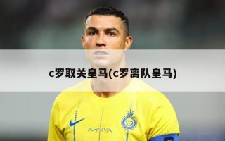 c罗取关皇马(c罗离队皇马)
