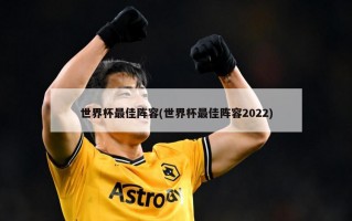 世界杯最佳阵容(世界杯最佳阵容2022)