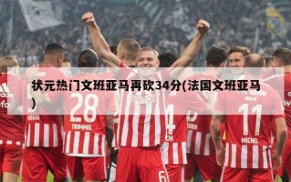 状元热门文班亚马再砍34分(法国文班亚马)