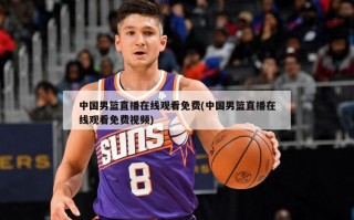 中国男篮直播在线观看免费(中国男篮直播在线观看免费视频)