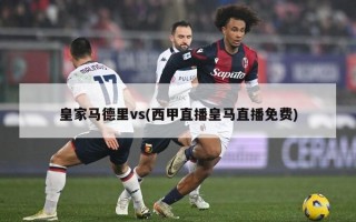 皇家马德里vs(西甲直播皇马直播免费)