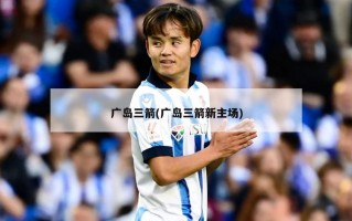 广岛三箭(广岛三箭新主场)