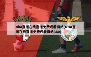 nba直播在线直播免费观看网站(NBA直播在线直播免费观看网站360)
