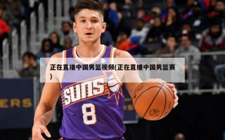正在直播中国男篮视频(正在直播中国男篮赛)