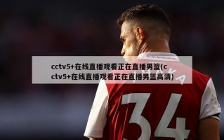 cctv5+在线直播观看正在直播男篮(cctv5+在线直播观看正在直播男篮高清)