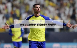 阿根廷世界杯(阿根廷世界杯历史战绩)