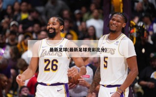 最新足球(最新足球竞彩比分)