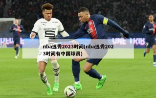 nba选秀2023时间(nba选秀2023时间有中国球员)