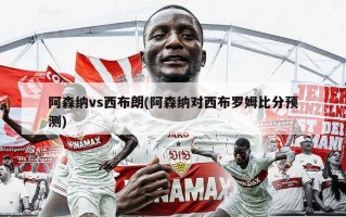阿森纳vs西布朗(阿森纳对西布罗姆***预测)