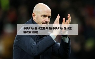 中央13台在线直播观看(中央13台在线直播观看***)