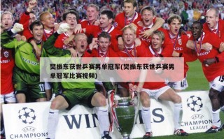 樊振东获世乒赛男单冠军(樊振东获世乒赛男单冠军比赛***)