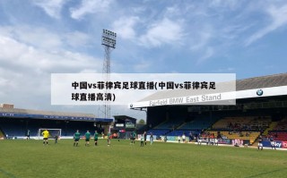 中国vs菲律宾足球直播(中国vs菲律宾足球直播高清)