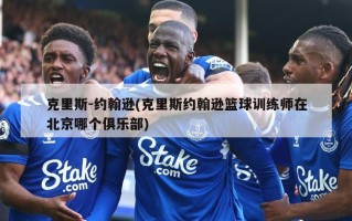 克里斯-约翰逊(克里斯约翰逊篮球训练师在北京哪个俱乐部)