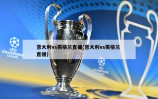 意大利vs英格兰直播(意大利vs英格兰 直播)